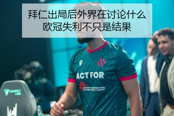 拜仁出局后外界在讨论什么 欧冠失利不只是结果