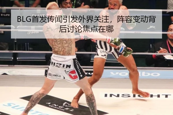 BLG首发传闻引发外界关注，阵容变动背后讨论焦点在哪